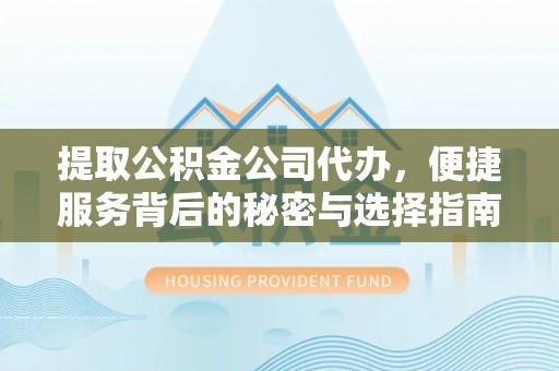 新都提取公积金公司代办，便捷服务背后的秘密与选择指南