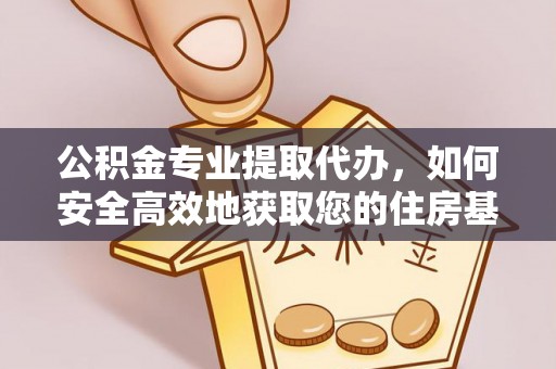新都公积金专业提取代办，如何安全高效地获取您的住房基金