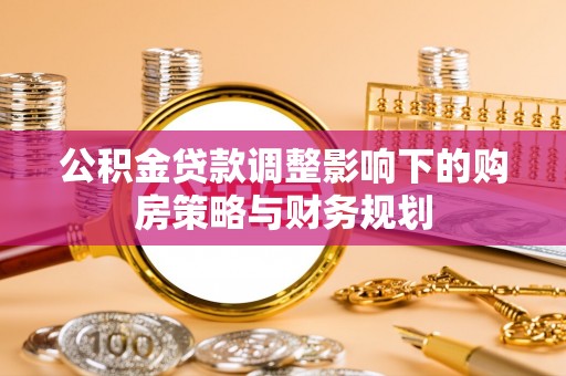 新都公积金贷款调整影响下的购房策略与财务规划