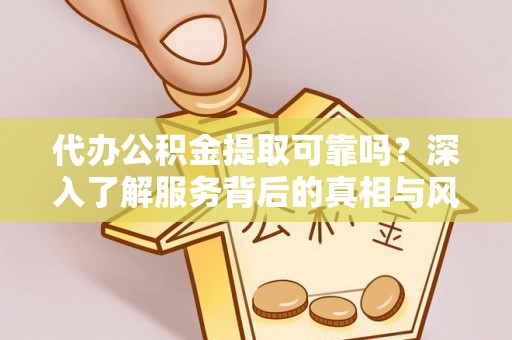 新都代办公积金提取可靠吗？深入了解服务背后的真相与风险