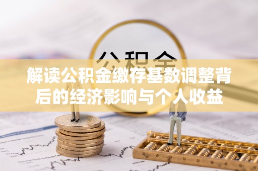 新都解读公积金缴存基数调整背后的经济影响与个人收益