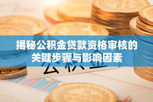 新都揭秘公积金贷款资格审核的关键步骤与影响因素