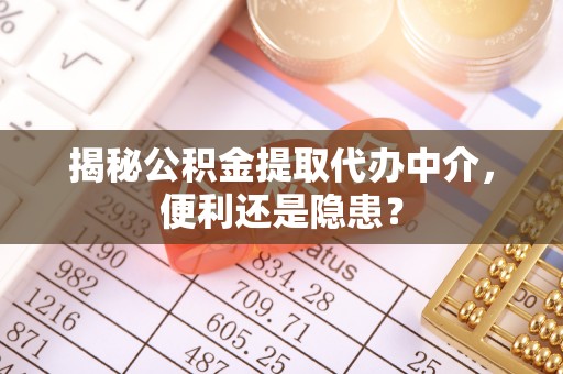 新都揭秘公积金提取代办中介，便利还是隐患？