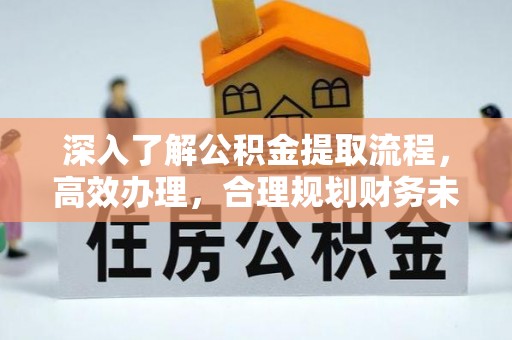 新都深入了解公积金提取流程，高效办理，合理规划财务未来