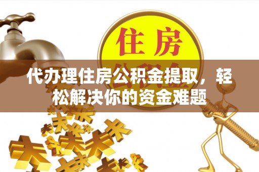 新都代办理住房公积金提取，轻松解决你的资金难题