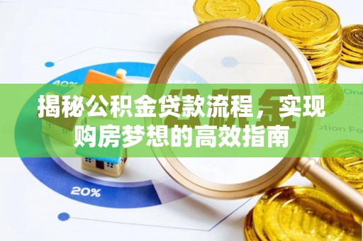 新都揭秘公积金贷款流程，实现购房梦想的高效指南