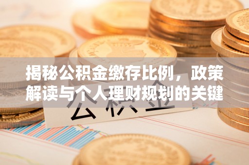新都揭秘公积金缴存比例，政策解读与个人理财规划的关键
