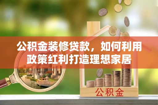 新都公积金装修贷款，如何利用政策红利打造理想家居