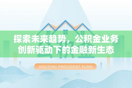 新都探索未来趋势，公积金业务创新驱动下的金融新生态