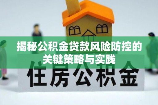 新都揭秘公积金贷款风险防控的关键策略与实践