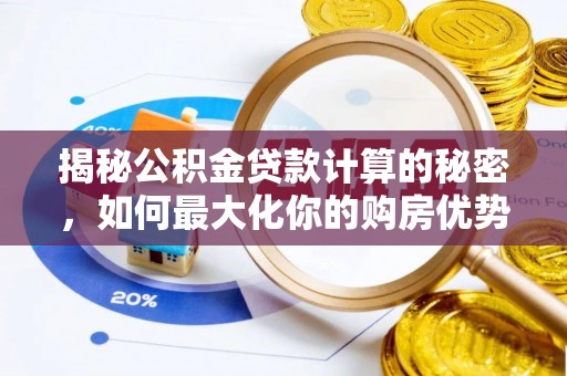 新都揭秘公积金贷款计算的秘密，如何最大化你的购房优势